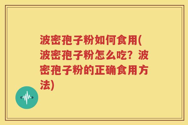 波密孢子粉如何食用(波密孢子粉怎么吃？波密孢子粉的正确食用方法)