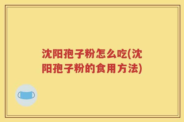 沈阳孢子粉怎么吃(沈阳孢子粉的食用方法)