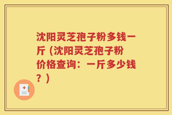 沈阳灵芝孢子粉多钱一斤 (沈阳灵芝孢子粉价格查询：一斤多少钱？)