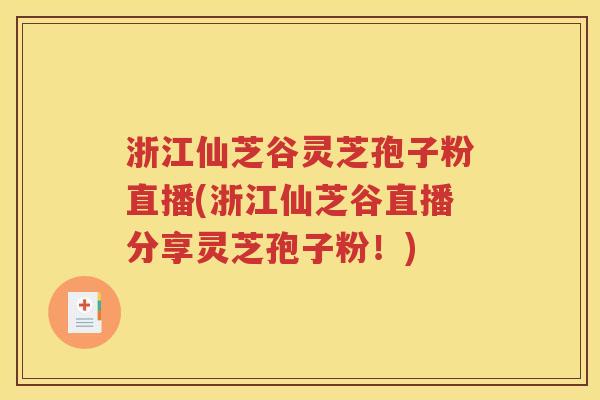 浙江仙芝谷灵芝孢子粉直播(浙江仙芝谷直播分享灵芝孢子粉！)
