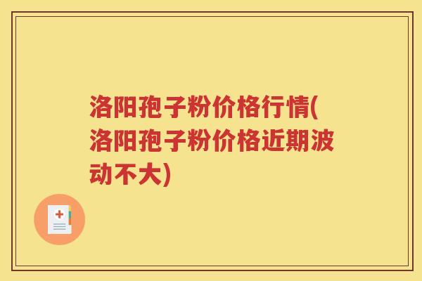 洛阳孢子粉价格行情(洛阳孢子粉价格近期波动不大)
