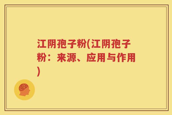 江阴孢子粉(江阴孢子粉：来源、应用与作用)