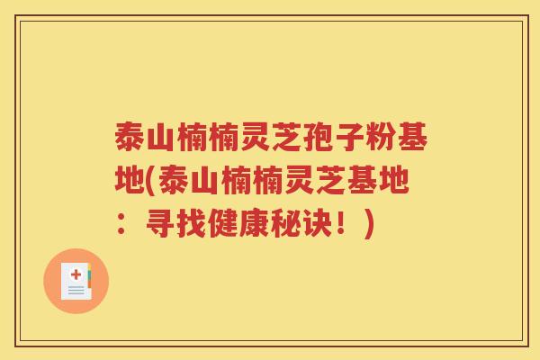 泰山楠楠灵芝孢子粉基地(泰山楠楠灵芝基地：寻找健康秘诀！)