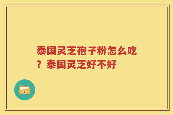 泰国灵芝孢子粉怎么吃？泰国灵芝好不好
