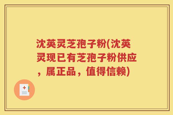 沈英灵芝孢子粉(沈英灵现已有芝孢子粉供应，属正品，值得信赖)