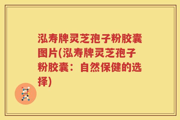 泓寿牌灵芝孢子粉胶囊图片(泓寿牌灵芝孢子粉胶囊：自然保健的选择)