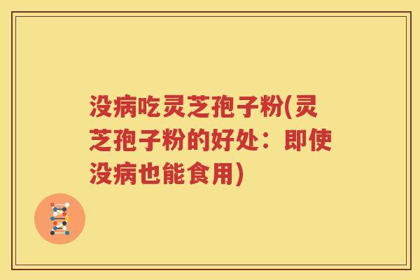 没病吃灵芝孢子粉(灵芝孢子粉的好处：即使没病也能食用)