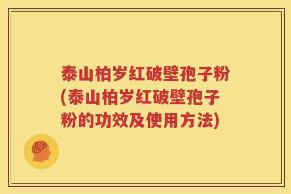 泰山柏岁红破壁孢子粉(泰山柏岁红破壁孢子粉的功效及使用方法)