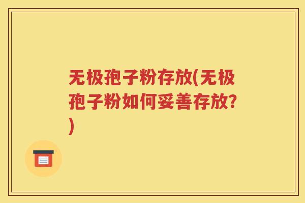 无极孢子粉存放(无极孢子粉如何妥善存放？)
