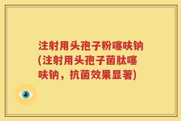 注射用头孢子粉噻呋钠(注射用头孢子菌肽噻呋钠，抗菌效果显著)