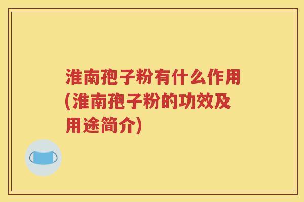 淮南孢子粉有什么作用(淮南孢子粉的功效及用途简介)
