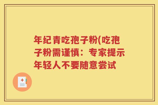 年纪青吃孢子粉(吃孢子粉需谨慎：专家提示年轻人不要随意尝试