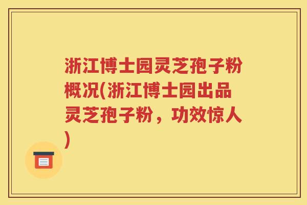 浙江博士园灵芝孢子粉概况(浙江博士园出品灵芝孢子粉，功效惊人)