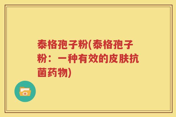 泰格孢子粉(泰格孢子粉：一种有效的皮肤抗菌药物)