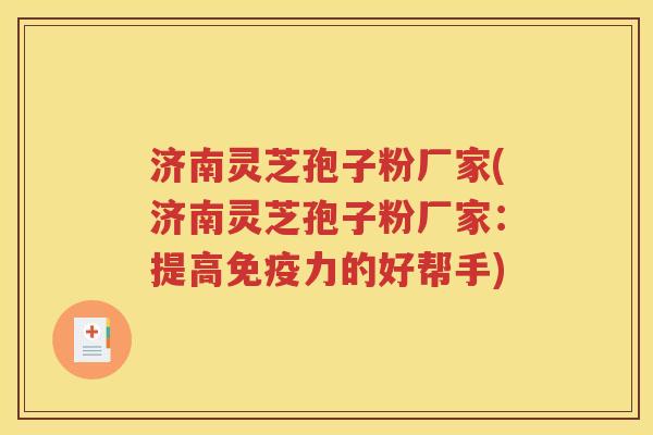 济南灵芝孢子粉厂家(济南灵芝孢子粉厂家：提高免疫力的好帮手)