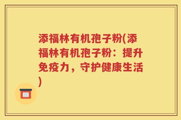 添福林有机孢子粉(添福林有机孢子粉：提升免疫力，守护健康生活)