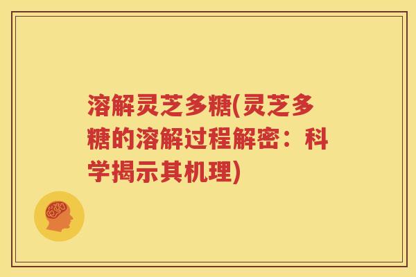 溶解灵芝多糖(灵芝多糖的溶解过程解密：科学揭示其机理)