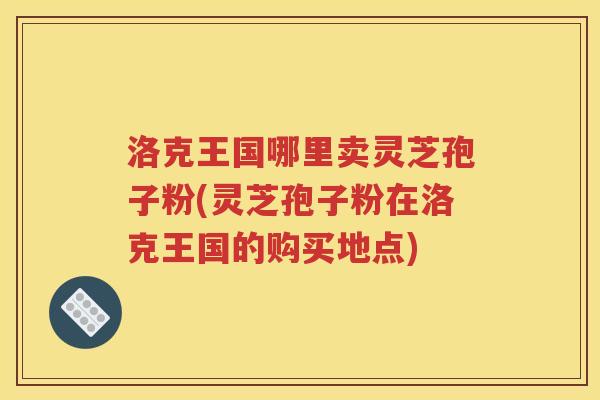 洛克王国哪里卖灵芝孢子粉(灵芝孢子粉在洛克王国的购买地点)