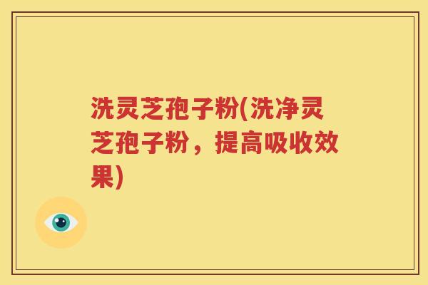 洗灵芝孢子粉(洗净灵芝孢子粉，提高吸收效果)