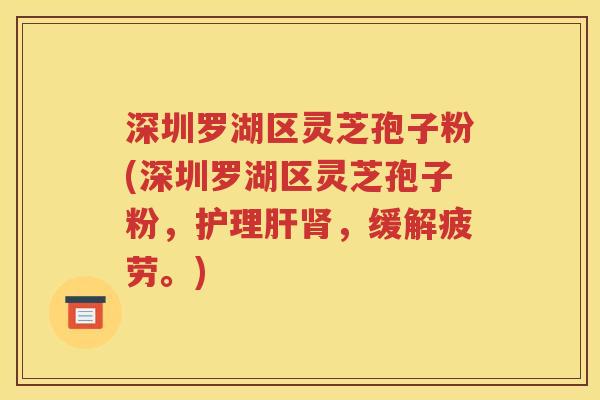 深圳罗湖区灵芝孢子粉(深圳罗湖区灵芝孢子粉，护理肝肾，缓解疲劳。)