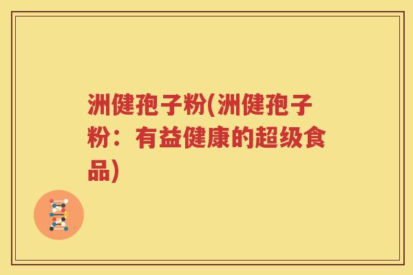 洲健孢子粉(洲健孢子粉：有益健康的超级食品)