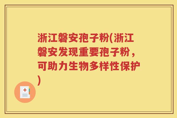 浙江磐安孢子粉(浙江磐安发现重要孢子粉，可助力生物多样性保护)
