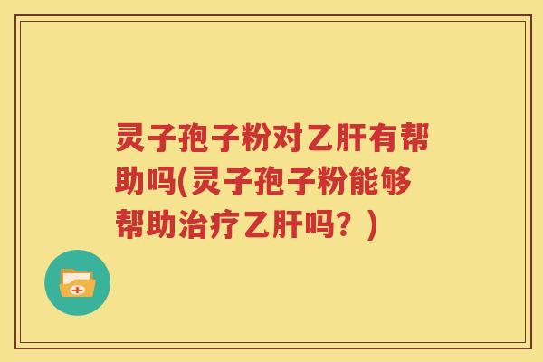 灵子孢子粉对乙肝有帮助吗(灵子孢子粉能够帮助治疗乙肝吗？)