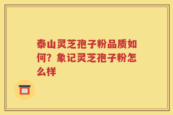 泰山灵芝孢子粉品质如何？象记灵芝孢子粉怎么样