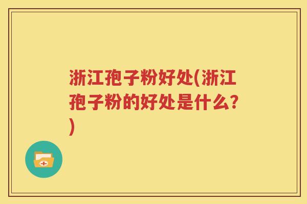 浙江孢子粉好处(浙江孢子粉的好处是什么？)