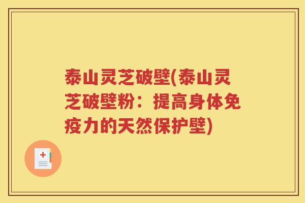 泰山灵芝破壁(泰山灵芝破壁粉：提高身体免疫力的天然保护壁)