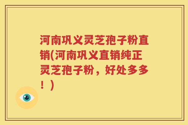 河南巩义灵芝孢子粉直销(河南巩义直销纯正灵芝孢子粉，好处多多！)