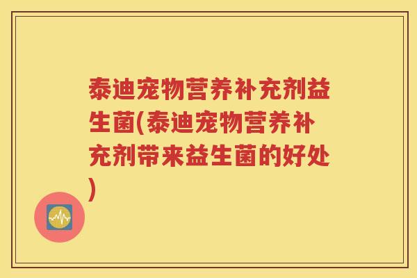 泰迪宠物营养补充剂益生菌(泰迪宠物营养补充剂带来益生菌的好处)
