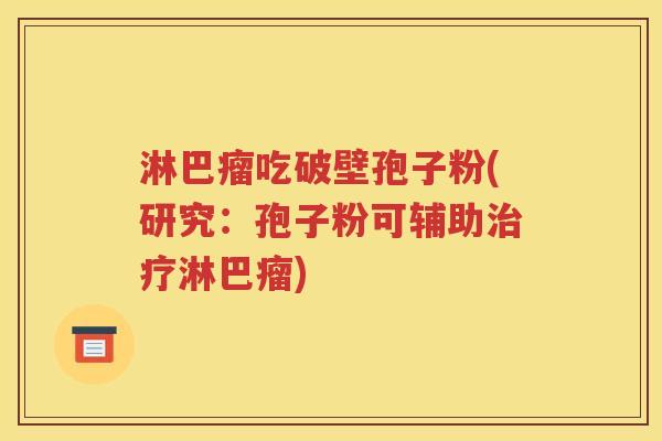 淋巴瘤吃破壁孢子粉(研究：孢子粉可辅助治疗淋巴瘤)
