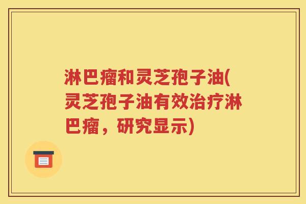 淋巴瘤和灵芝孢子油(灵芝孢子油有效治疗淋巴瘤，研究显示)