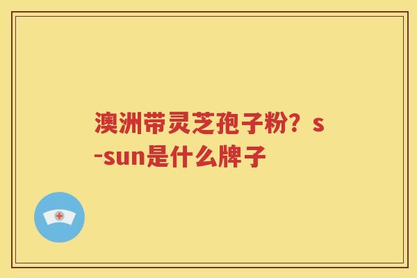 澳洲带灵芝孢子粉？s-sun是什么牌子