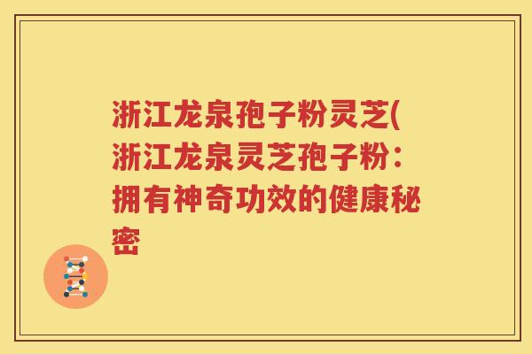 浙江龙泉孢子粉灵芝(浙江龙泉灵芝孢子粉：拥有神奇功效的健康秘密
