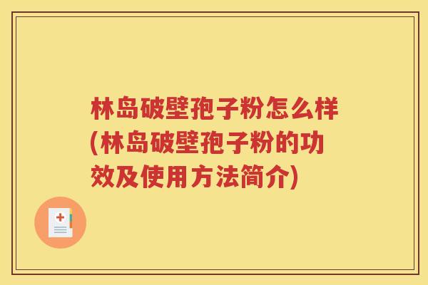 林岛破壁孢子粉怎么样(林岛破壁孢子粉的功效及使用方法简介)