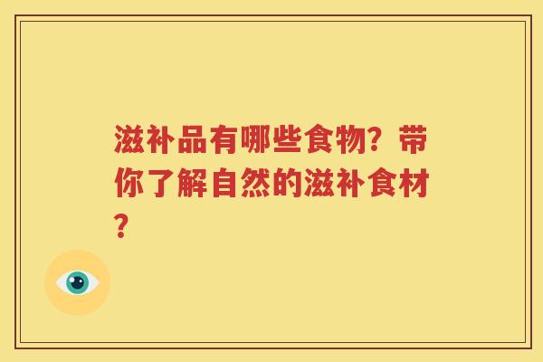 滋补品有哪些食物？带你了解自然的滋补食材？