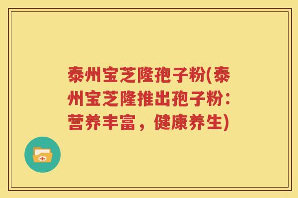 泰州宝芝隆孢子粉(泰州宝芝隆推出孢子粉：营养丰富，健康养生)