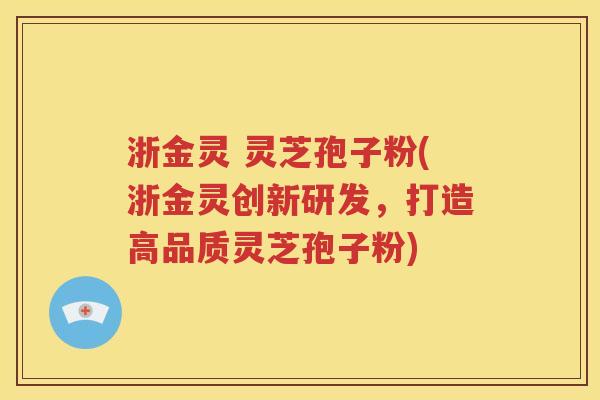 浙金灵 灵芝孢子粉(浙金灵创新研发，打造高品质灵芝孢子粉)