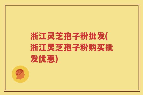 浙江灵芝孢子粉批发(浙江灵芝孢子粉购买批发优惠)