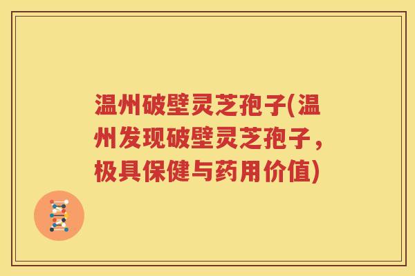 温州破壁灵芝孢子(温州发现破壁灵芝孢子，极具保健与药用价值)