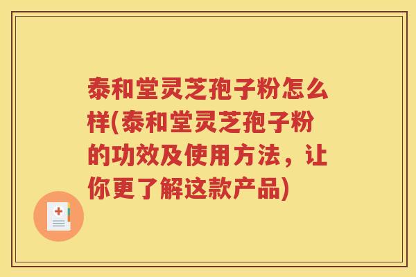 泰和堂灵芝孢子粉怎么样(泰和堂灵芝孢子粉的功效及使用方法，让你更了解这款产品)