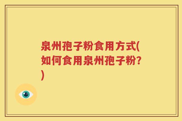 泉州孢子粉食用方式(如何食用泉州孢子粉？)