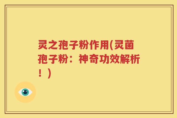 灵之孢子粉作用(灵菌孢子粉：神奇功效解析！)