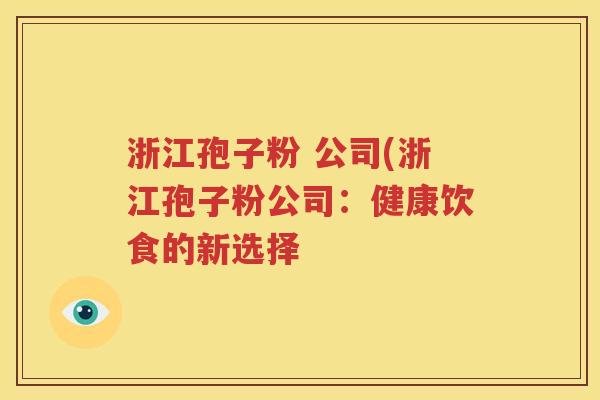 浙江孢子粉 公司(浙江孢子粉公司：健康饮食的新选择
