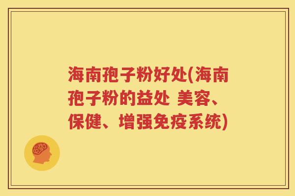 海南孢子粉好处(海南孢子粉的益处 美容、保健、增强免疫系统)