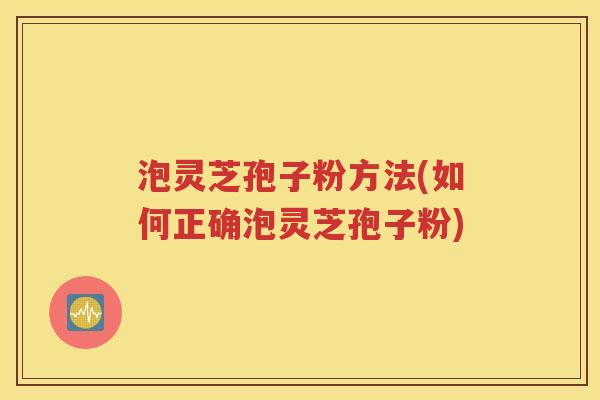 泡灵芝孢子粉方法(如何正确泡灵芝孢子粉)
