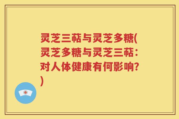 灵芝三萜与灵芝多糖(灵芝多糖与灵芝三萜：对人体健康有何影响？)