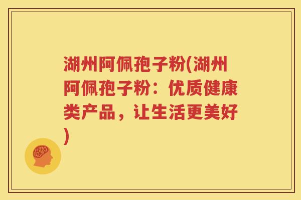 湖州阿佩孢子粉(湖州阿佩孢子粉：优质健康类产品，让生活更美好)